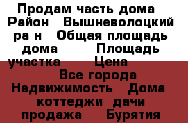 Продам часть дома › Район ­ Вышневолоцкий ра-н › Общая площадь дома ­ 38 › Площадь участка ­ 6 › Цена ­ 450 000 - Все города Недвижимость » Дома, коттеджи, дачи продажа   . Бурятия респ.